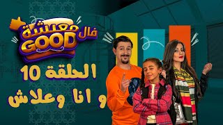 معيشة فالـ Good | الحلقة العاشرة | وأنا وعلاش