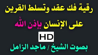 رقية فك عقد وتسلط القرين ع الإنسان بإذن الله بصوت الشيخ / ماجد الزامل