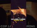 COP LOSES IT DURING TRAFFIC STOP