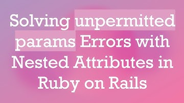 Solving unpermitted params Errors with Nested Attributes in Ruby on Rails