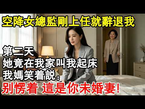 空降女總監剛上任就辭退我，第二天，她竟在我家叫我起床，我媽笑著說：別愣著，這是你未婚妻！#情感故事 #講故事 #情感 #幸福人生