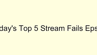 Todays Top 5 Stream Fails - Episode 9