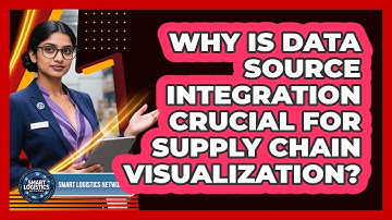 Why Is Data Source Integration Crucial For Supply Chain Visualization? - Smart Logistics Network