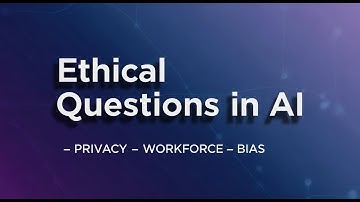 Section 7: Ethical Questions in Artificial Intelligence Privacy, Workforce, and Bias Explained