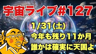 1/31(土) 21:30【宇宙ライブ#127】今年も残り11か月!誰かは確実に天国よ!