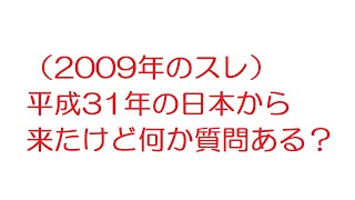 【2ch】（2009年のスレ）平成31年の日本から来たけど何か質問ある？