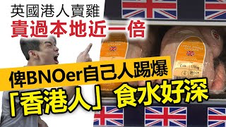 20221207F 英國港人賣雞貴過本地近一倍，俾BNOer自己人踢爆「香港人」食水好深！