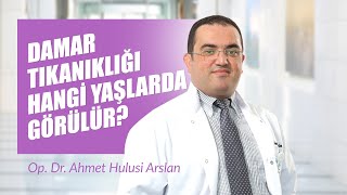 Op. Dr. Ahmet Hulusi Arslan - Damar Tıkanıklığı Hangi Yaşlarda Görülür?