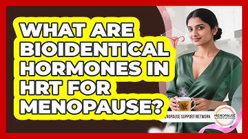 What Are Bioidentical Hormones In HRT For Menopause? - Menopause Support Network
