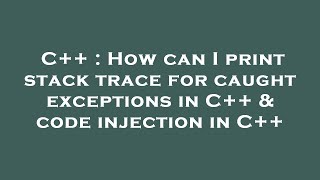 Celebrity C++ : How can I print stack trace for caught exceptions in C++ & code injection in C++ Net Worth