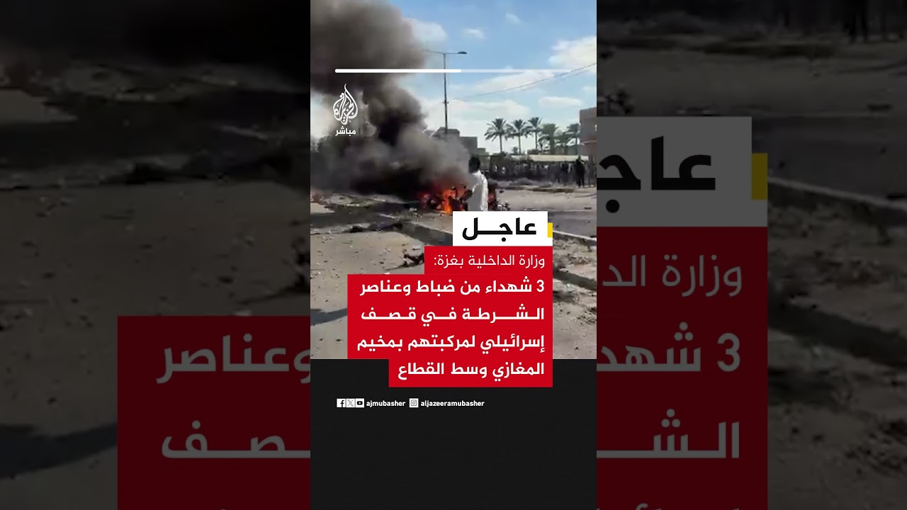 وزارة الداخلية بغزة: 3 شهداء من ضباط وعناصر الشرطة في قصف إسرائيلي لمركبتهم في مخيم المغازي