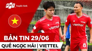 Bản tin 29\/06 | QUẾ NGỌC HẢI, TRỌNG HOÀNG TRỞ LẠI | VIETTEL ĐỐI ĐẦU KAYA FC