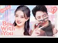 Be With You 07 (Wilber Pan, Xu Lu, Mao Xiaotong) 💘Love &amp; Hate with My CEO | 不得不爱 | ENG SUB