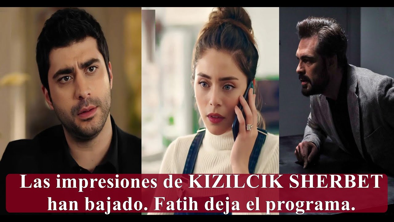 Las Impresiones De Kizilcik Sherbet Han Bajado Fatih Deja El Programa