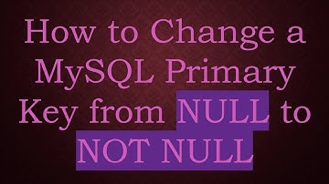 How to Change a MySQL Primary Key from NULL to NOT NULL