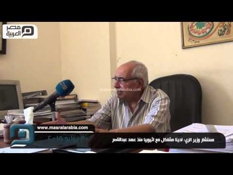 مصر العربية مستشار وزير الري لدينا مشاكل مع اثيوبيا منذ عهد عبدالناصر