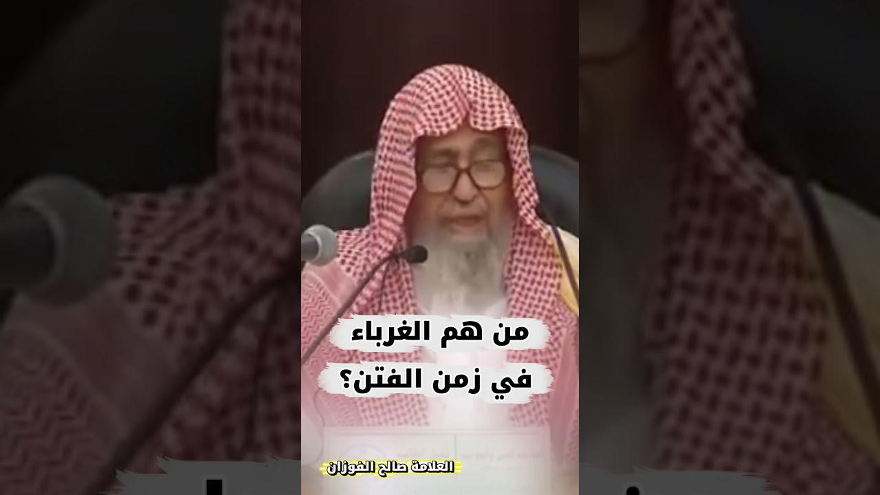 من هم الغرباء في زمن الفتن؟ - الشيخ صالح الفوزان