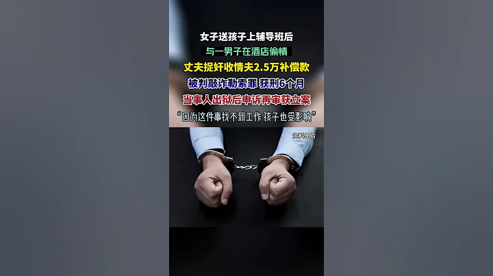 女子與一男子在酒店偷情，丈夫捉姦收情夫2 5萬補償款，被判敲詐勒索罪，獲刑6個月，當事人出獄後申訴再審獲立案 - 天天要聞