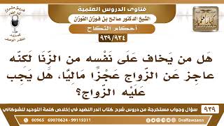 [934 -939] هل من خاف على نفسه من الزنا وعجز عن الزواج ماليا، هل يجب عليه الزواج؟ - صالح الفوزان