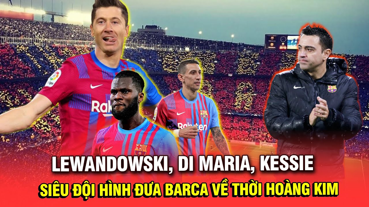 LEWANDOWSKI, DI MARIA, KESSIE SẼ TẠO NÊN SIÊU ĐỘI HÌNH... - youtube