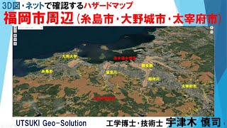 ネット･3D図で確認するハザードマップ⑦　福岡市周辺(糸島市･大野城市･太宰府市)