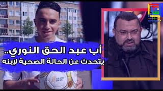 تصريح خاص و حصري .. والد اللاعب عبد الحق النوري ينفي الإشاعات  و يطمئن المغاربة عن حالة ابنه الصحية