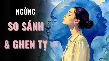 Ngừng SO SÁNH BẢN THÂN và GHEN TỴ VỚI NGƯỜI KHÁC