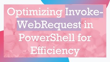 Optimizing Invoke-WebRequest in PowerShell for Efficiency