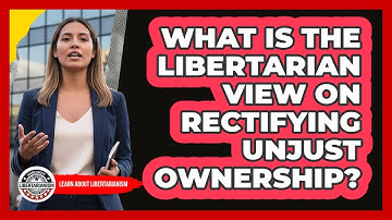 What Is The Libertarian View On Rectifying Unjust Ownership?