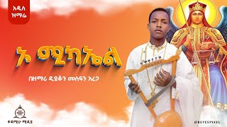 ኦ ሚካኤል | በዘማሪ ዲያቆን መስፍን አረጋ | O Michael | Zemari deacon mesfin arega