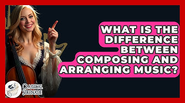 What Is The Difference Between Composing And Arranging Music? - Classical Serenade