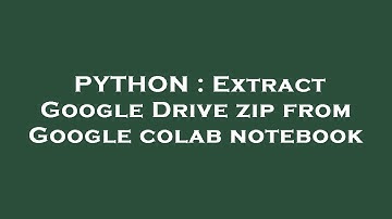PYTHON : Extract Google Drive zip from Google colab notebook