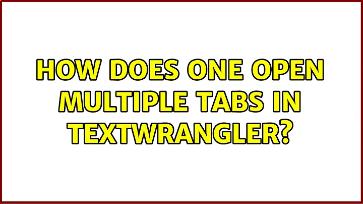 How does one open multiple tabs in TextWrangler? (2 Solutions!!)
