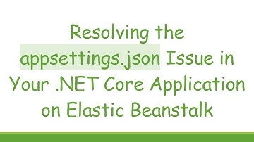 Resolving the appsettings.json Issue in Your .NET Core Application on Elastic Beanstalk