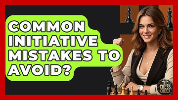 Common Initiative Mistakes To Avoid? - The Chess Codex