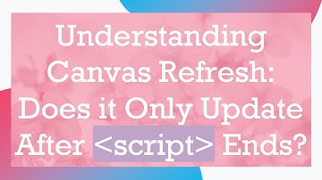 Understanding Canvas Refresh: Does it Only Update After script Ends?