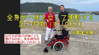 #364 全身が一体となって連動するツール【足こぎ車いす「COGY」】なぜ足の筋力がなくても漕げるのか検証してきましたin奄美大島