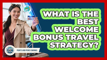 What Is The Best Welcome Bonus Travel Strategy? - Points and Perks Channel