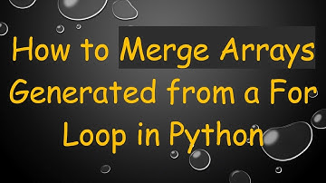 How to Merge Arrays Generated from a For Loop in Python