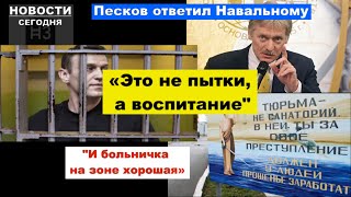 Новости сегодня: Песков ответил Навальному «Это не пытки, а воспитание. И больничка на зоне хорошая»