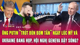 Điểm nóng 24/11: Ông Putin trút đòn bom tấn ngay lúc Mỹ-Ukraine đang họp, hội nghị Geneva dậy sóng?