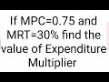 Expenditure Multiplier. If MPC=0.75 and MRT=30% find expenditure Multiplier
