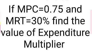 Expenditure Multiplier. If MPC=0.75 and MRT=30% find expenditure Multiplier Expenditure Multiplier. If MPC=0.75 and MRT=30% find expenditure Multiplier
