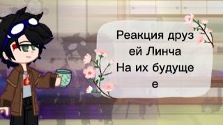 🌼🌿||Реакция друзей Линча на их будущее||1/?||🌿🌼