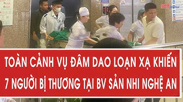 Toàn cảnh vụ đâm dao loạn xạ khiến 7 người bị thương tại Bệnh viện Sản Nhi Nghệ An