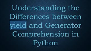 Understanding the Differences between yield and Generator Comprehension in Python
