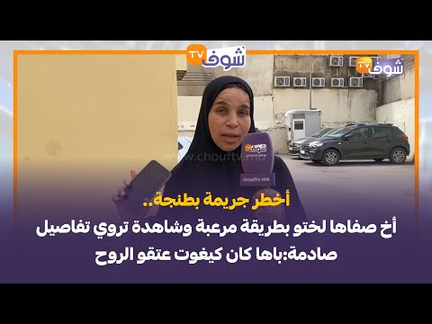أخطر جريمة بطنجة أخ صفاها لختو بطريقة مرعبة وشاهدة تروي تفاصيل صادمة باها كان كيغوت عتقو الروح
