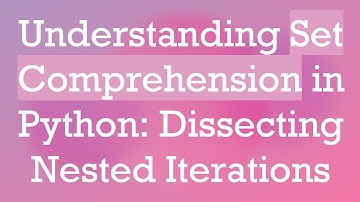 Understanding Set Comprehension in Python: Dissecting Nested Iterations