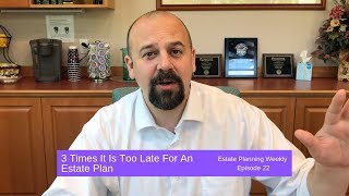 3 Times It Is Too Late For An Estate Plan | Estate Planning Weekly Episode 22