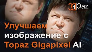 Улучшаем изображение с Topaz Gigapixel AI